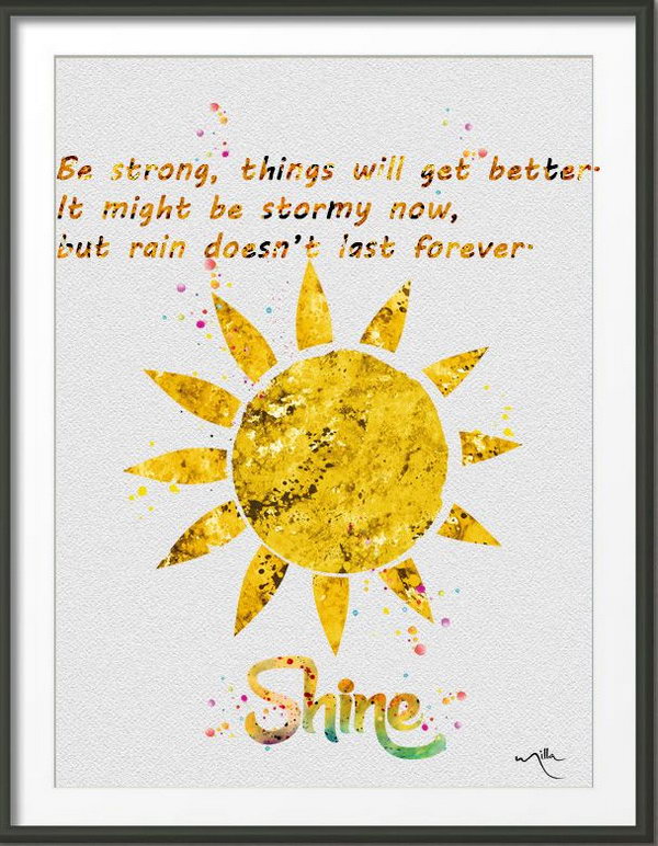 Be Strong to Get Better. Be strong, things will get better. It might be stormy now, but rain doesn't last forever. This quote is very useful to bring us comfort in the process of pursuing our dreams. After the storm, the sun shines brightly. Being strong and things will always get better. 